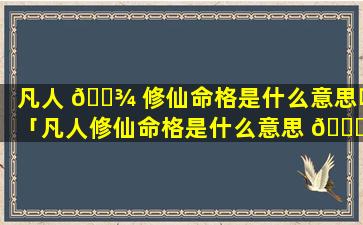 凡人 🌾 修仙命格是什么意思啊「凡人修仙命格是什么意思 🐋 啊百度百科」